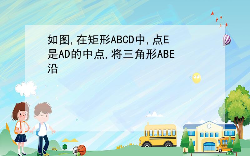 如图,在矩形ABCD中,点E是AD的中点,将三角形ABE沿