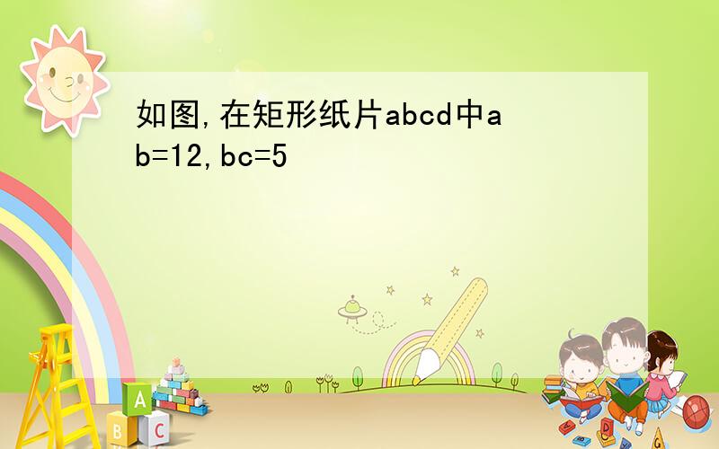 如图,在矩形纸片abcd中ab=12,bc=5