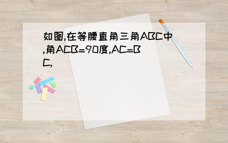 如图,在等腰直角三角ABC中,角ACB=90度,AC=BC,