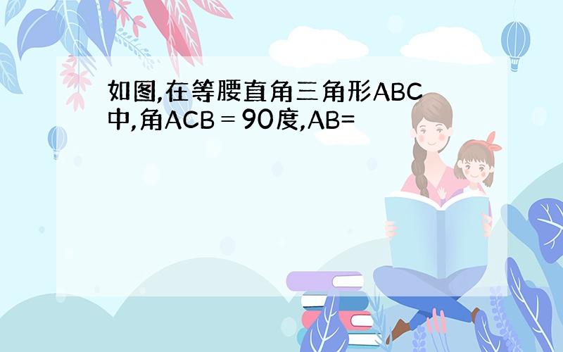 如图,在等腰直角三角形ABC中,角ACB＝90度,AB=