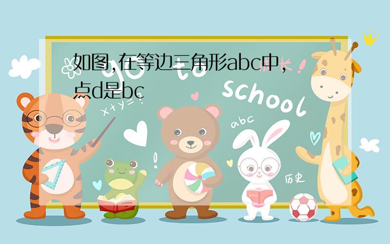 如图,在等边三角形abc中,点d是bc