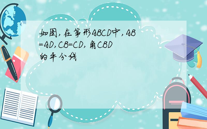 如图,在筝形ABCD中,AB=AD,CB=CD,角CBD的平分线