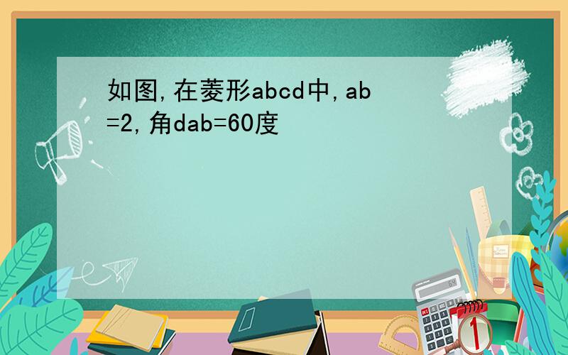 如图,在菱形abcd中,ab=2,角dab=60度