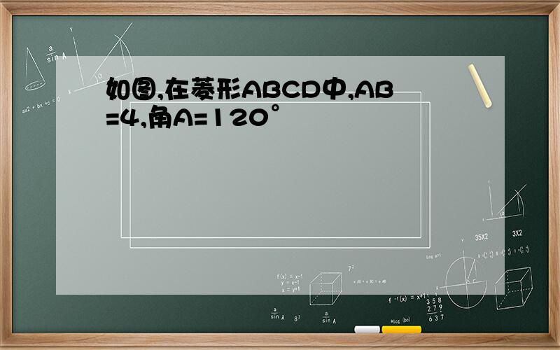 如图,在菱形ABCD中,AB=4,角A=120°