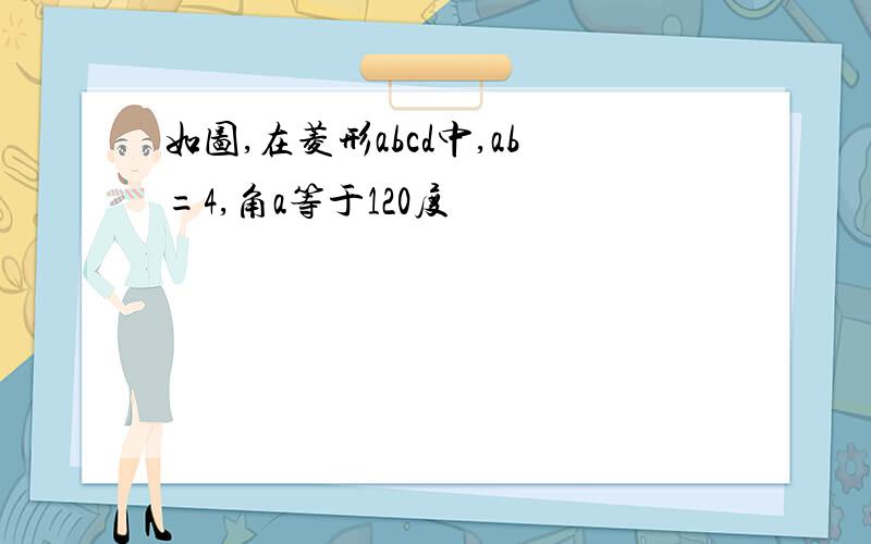 如图,在菱形abcd中,ab=4,角a等于120度