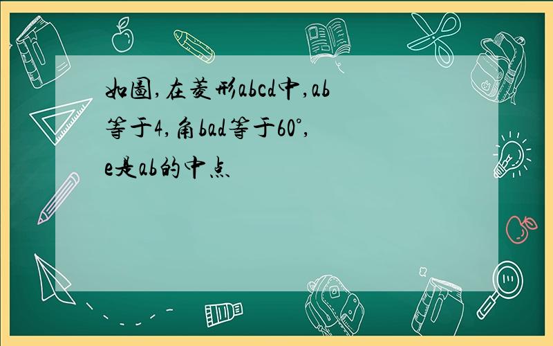 如图,在菱形abcd中,ab等于4,角bad等于60°,e是ab的中点