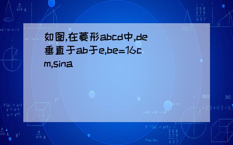 如图,在菱形abcd中,de垂直于ab于e,be=16cm,sina