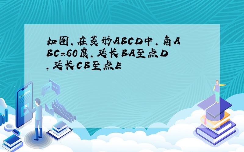 如图,在菱形ABCD中,角ABC=60度,延长BA至点D,延长CB至点E