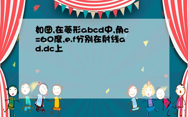 如图,在菱形abcd中,角c=60度,e.f分别在射线ad.dc上