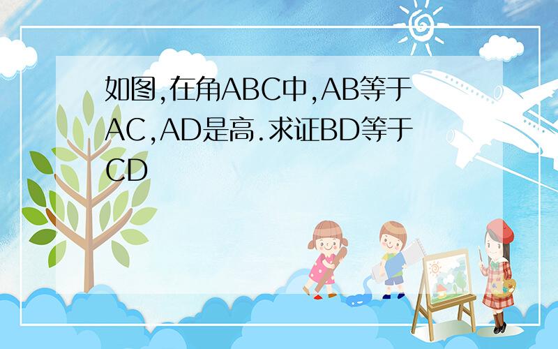 如图,在角ABC中,AB等于AC,AD是高.求证BD等于CD