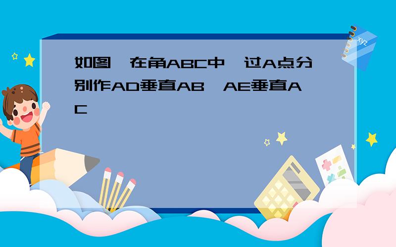 如图,在角ABC中,过A点分别作AD垂直AB,AE垂直AC