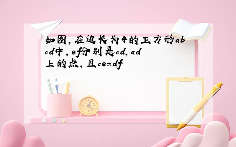 如图,在边长为4的正方形abcd中,ef分别是cd,ad上的点,且ce＝df