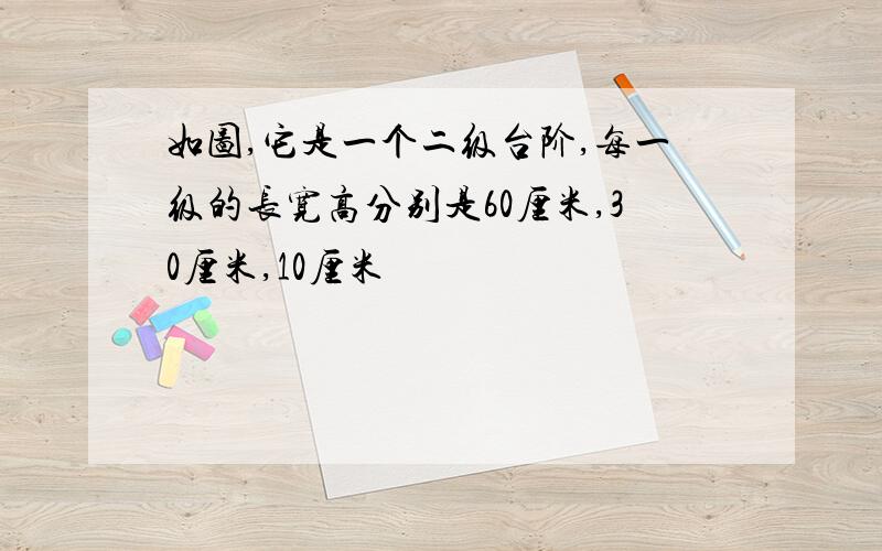 如图,它是一个二级台阶,每一级的长宽高分别是60厘米,30厘米,10厘米