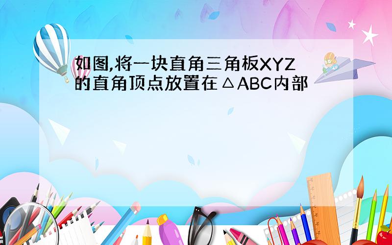 如图,将一块直角三角板XYZ的直角顶点放置在△ABC内部