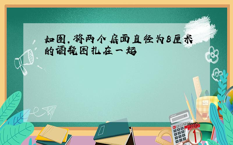 如图,将两个底面直径为8厘米的酒瓶困扎在一起