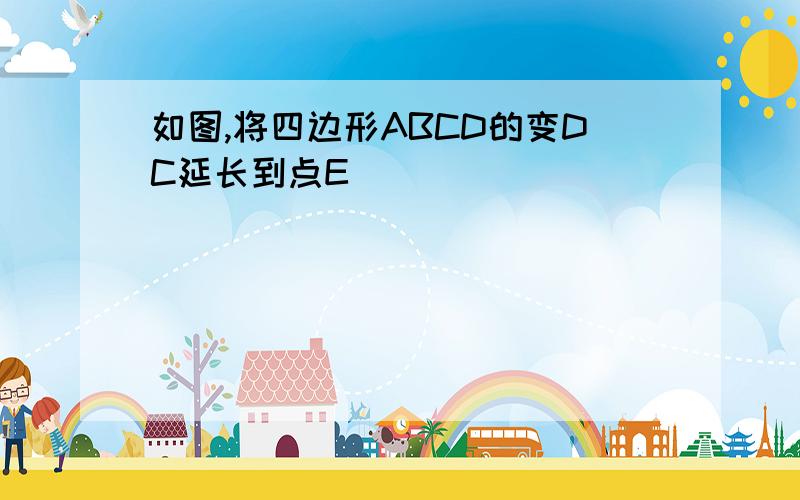 如图,将四边形ABCD的变DC延长到点E