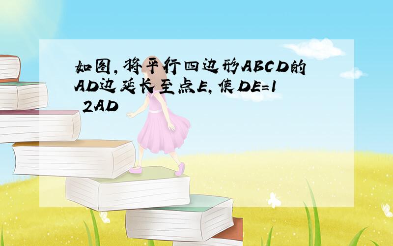 如图,将平行四边形ABCD的AD边延长至点E,使DE=1 2AD