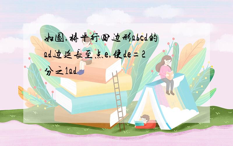 如图,将平行四边形abcd的ad边延长至点e,使de=2分之1ad