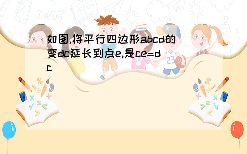 如图,将平行四边形abcd的变dc延长到点e,是ce=dc