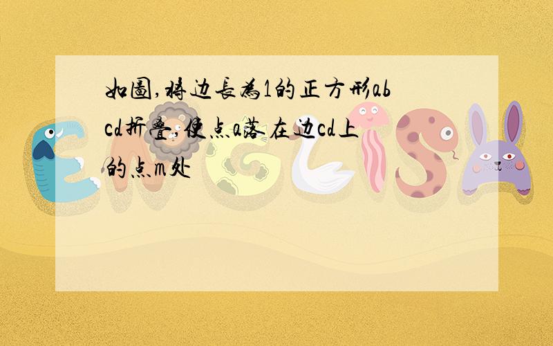 如图,将边长为1的正方形abcd折叠,使点a落在边cd上的点m处