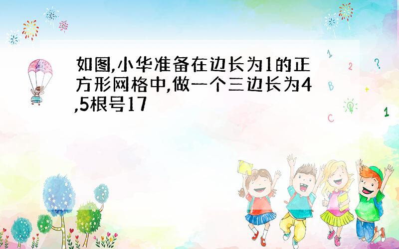 如图,小华准备在边长为1的正方形网格中,做一个三边长为4,5根号17