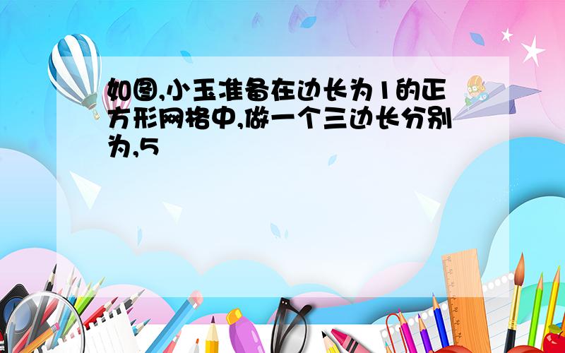 如图,小玉准备在边长为1的正方形网格中,做一个三边长分别为,5