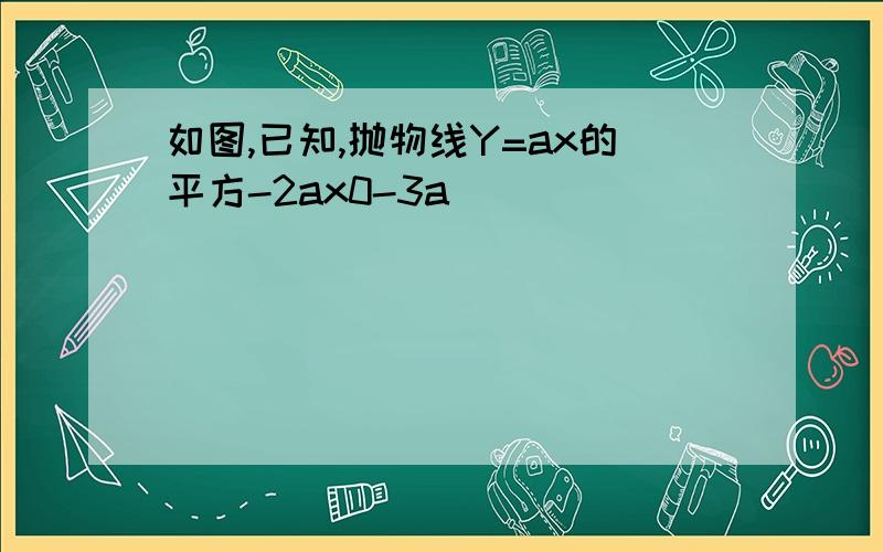 如图,已知,抛物线Y=ax的平方-2ax0-3a