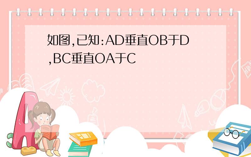 如图,已知:AD垂直OB于D,BC垂直OA于C