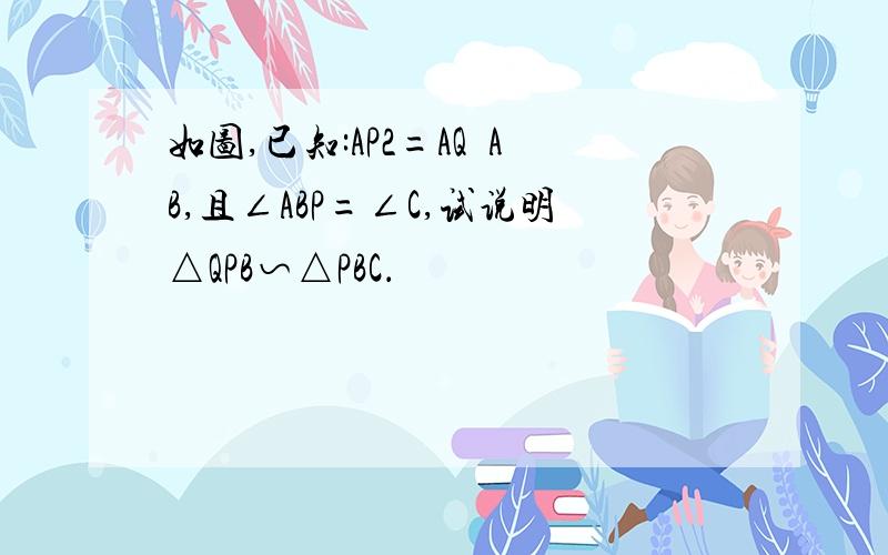 如图,已知:AP2=AQ•AB,且∠ABP=∠C,试说明△QPB∽△PBC．