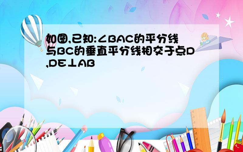 如图,已知:∠BAC的平分线与BC的垂直平分线相交于点D,DE⊥AB