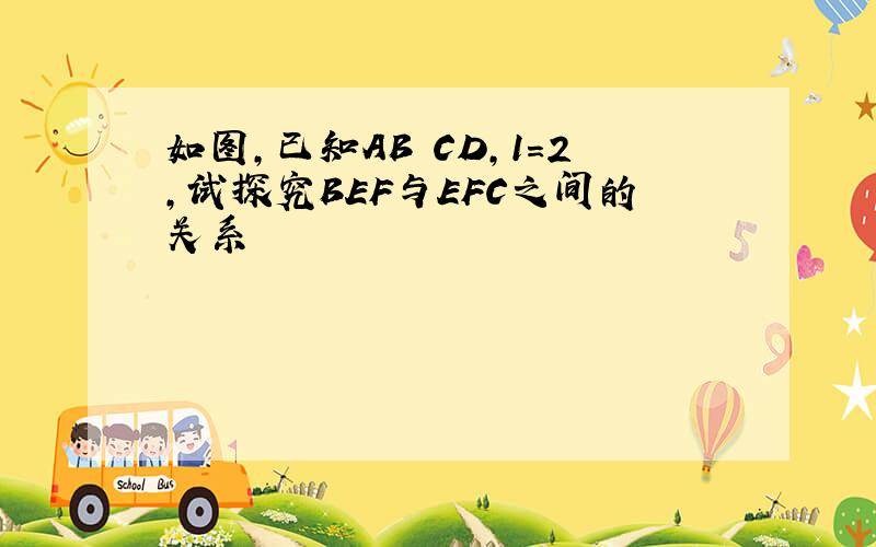 如图,已知AB CD,1=2,试探究BEF与EFC之间的关系