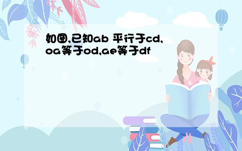 如图,已知ab 平行于cd,oa等于od,ae等于df