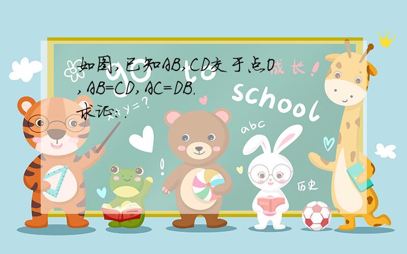 如图,已知AB,CD交于点O,AB=CD,AC=DB. 求证:.