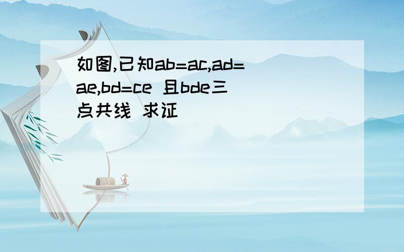 如图,已知ab=ac,ad=ae,bd=ce 且bde三点共线 求证