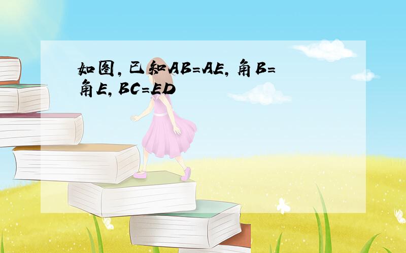 如图,已知AB=AE,角B=角E,BC=ED