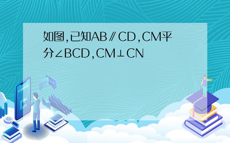 如图,已知AB∥CD,CM平分∠BCD,CM⊥CN