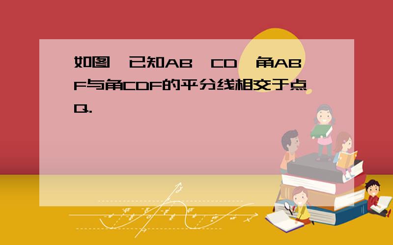 如图,已知AB∥CD,角ABF与角CDF的平分线相交于点Q.