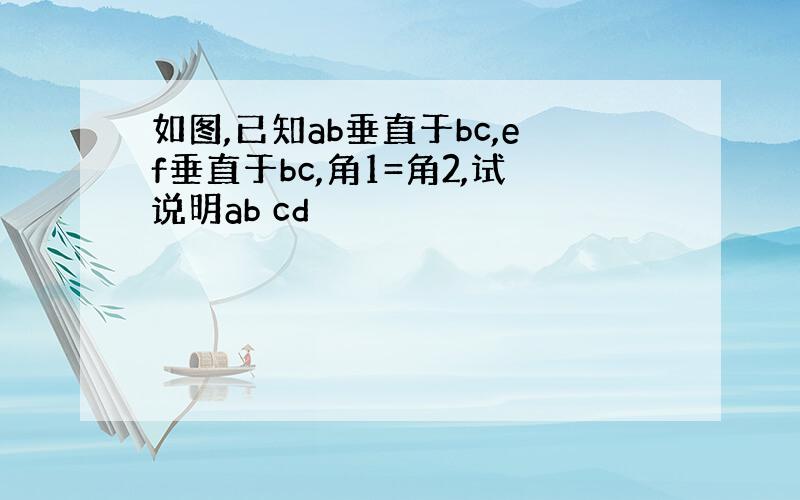 如图,已知ab垂直于bc,ef垂直于bc,角1=角2,试说明ab cd