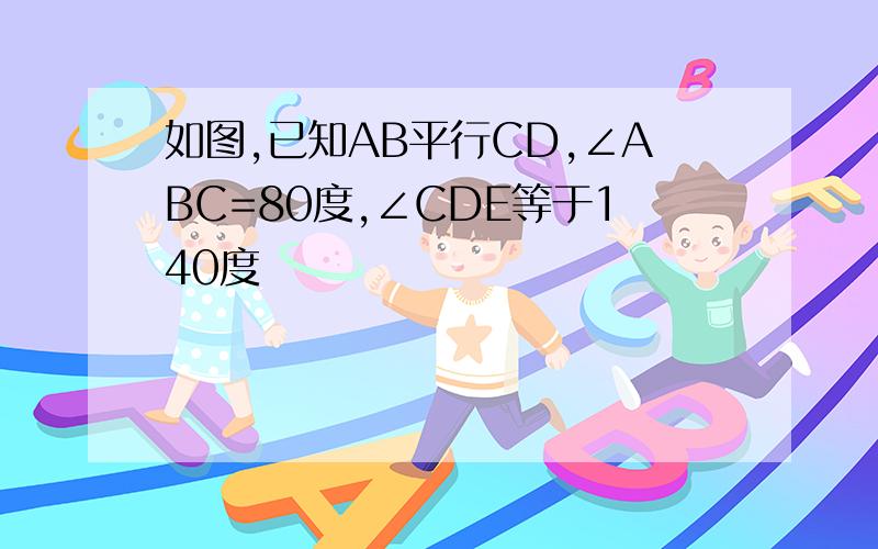 如图,已知AB平行CD,∠ABC=80度,∠CDE等于140度