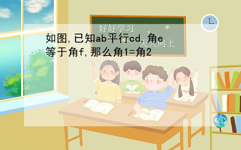 如图,已知ab平行cd,角e等于角f,那么角1=角2