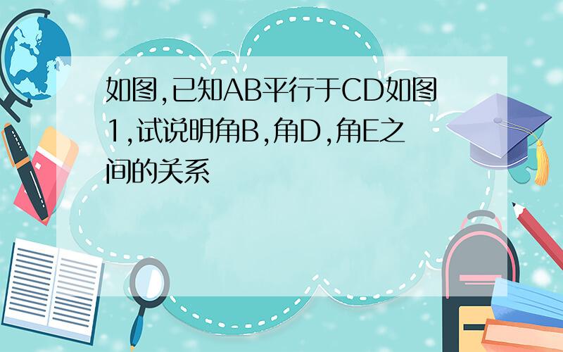 如图,已知AB平行于CD如图1,试说明角B,角D,角E之间的关系