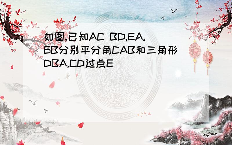 如图,已知AC BD,EA.EB分别平分角CAB和三角形DBA,CD过点E