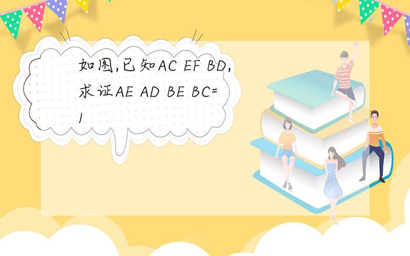 如图,已知AC EF BD,求证AE AD BE BC=1