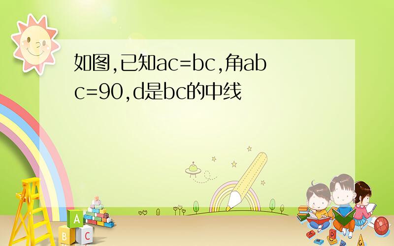 如图,已知ac=bc,角abc=90,d是bc的中线