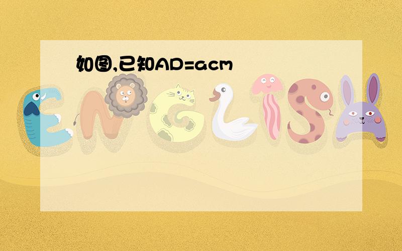 如图,已知AD=acm