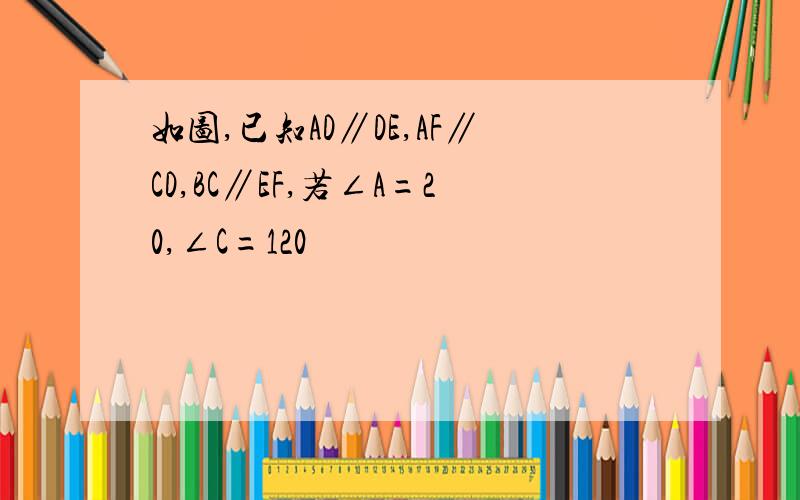 如图,已知AD∥DE,AF∥CD,BC∥EF,若∠A=20,∠C=120