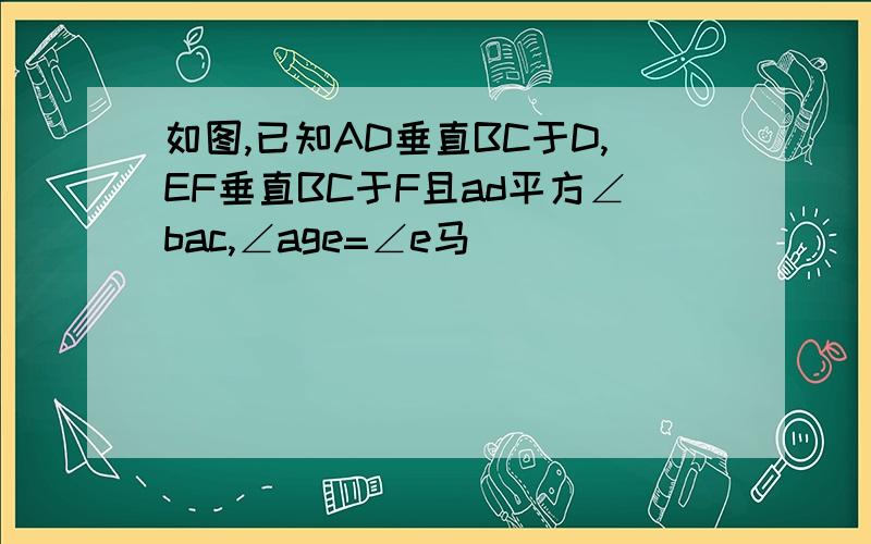 如图,已知AD垂直BC于D,EF垂直BC于F且ad平方∠bac,∠age=∠e马