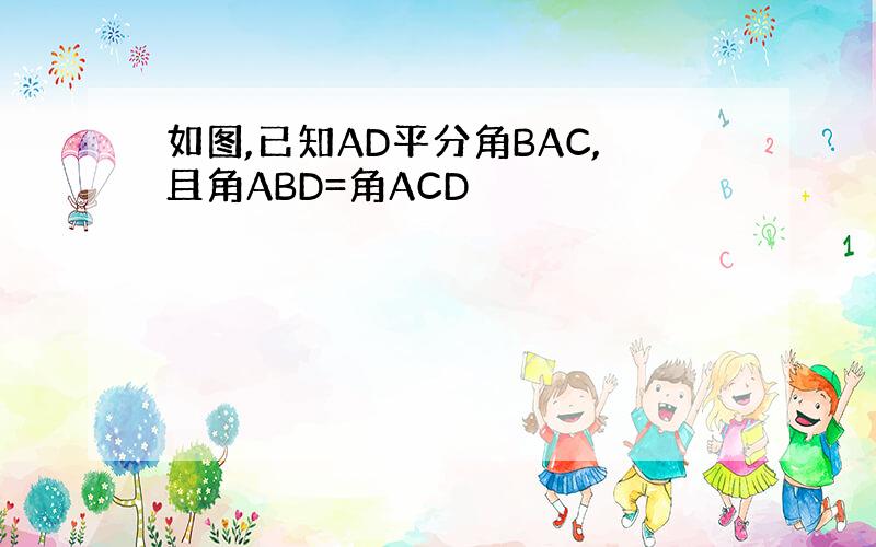 如图,已知AD平分角BAC,且角ABD=角ACD