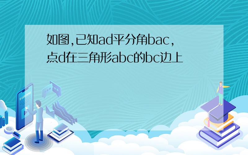 如图,已知ad平分角bac,点d在三角形abc的bc边上