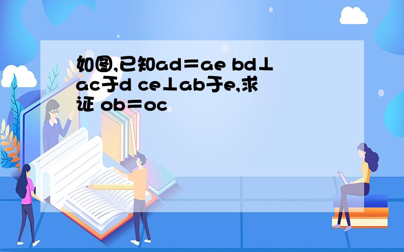 如图,已知ad＝ae bd⊥ac于d ce⊥ab于e,求证 ob＝oc